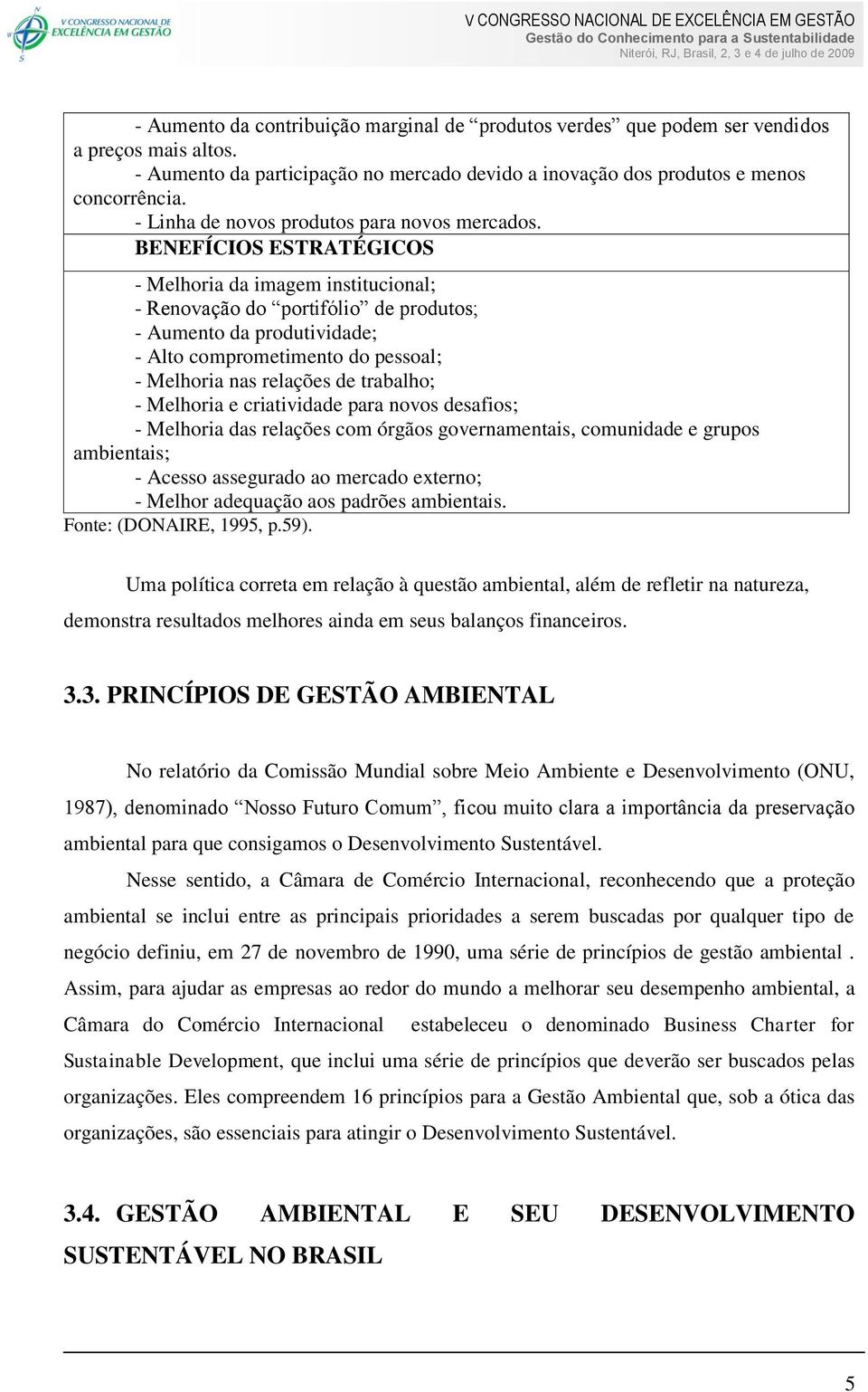 BENEFÍCIOS ESTRATÉGICOS - Melhoria da imagem institucional; - Renovação do portifólio de produtos; - Aumento da produtividade; - Alto comprometimento do pessoal; - Melhoria nas relações de trabalho;