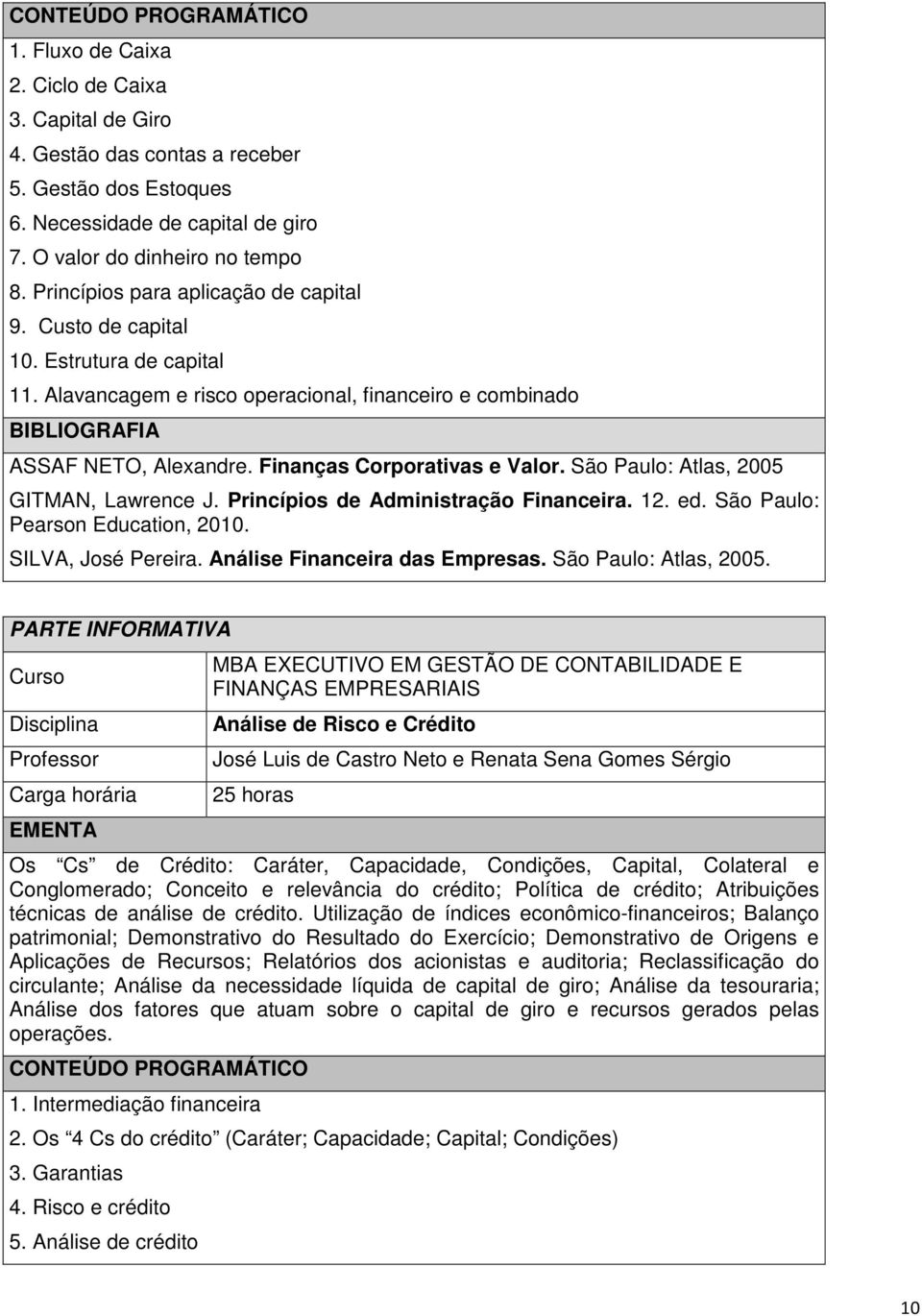 São Paulo: Atlas, 2005 GITMAN, Lawrence J. Princípios de Administração Financeira. 12. ed. São Paulo: Pearson Education, 2010. SILVA, José Pereira. Análise Financeira das Empresas.