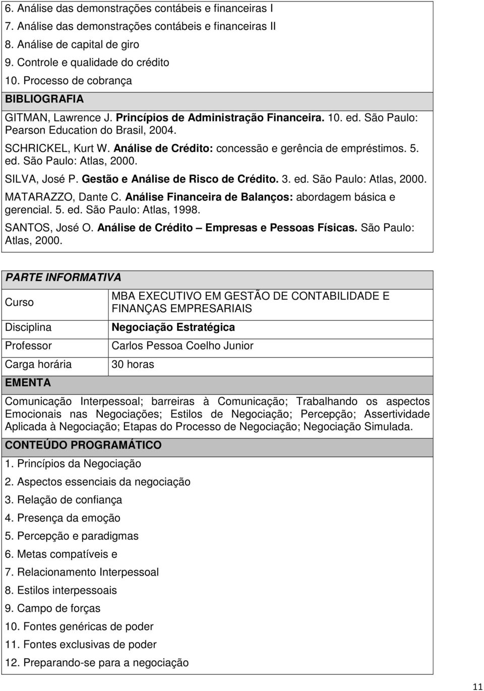 Análise de Crédito: concessão e gerência de empréstimos. 5. ed. São Paulo: Atlas, 2000. SILVA, José P. Gestão e Análise de Risco de Crédito. 3. ed. São Paulo: Atlas, 2000. MATARAZZO, Dante C.