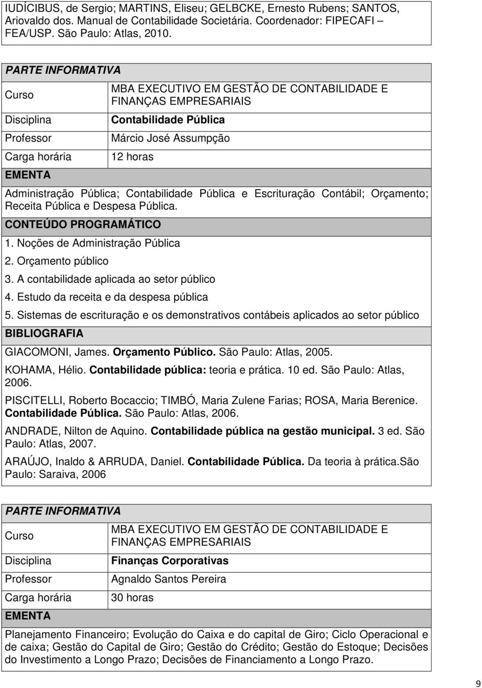 Orçamento público 3. A contabilidade aplicada ao setor público 4. Estudo da receita e da despesa pública 5.