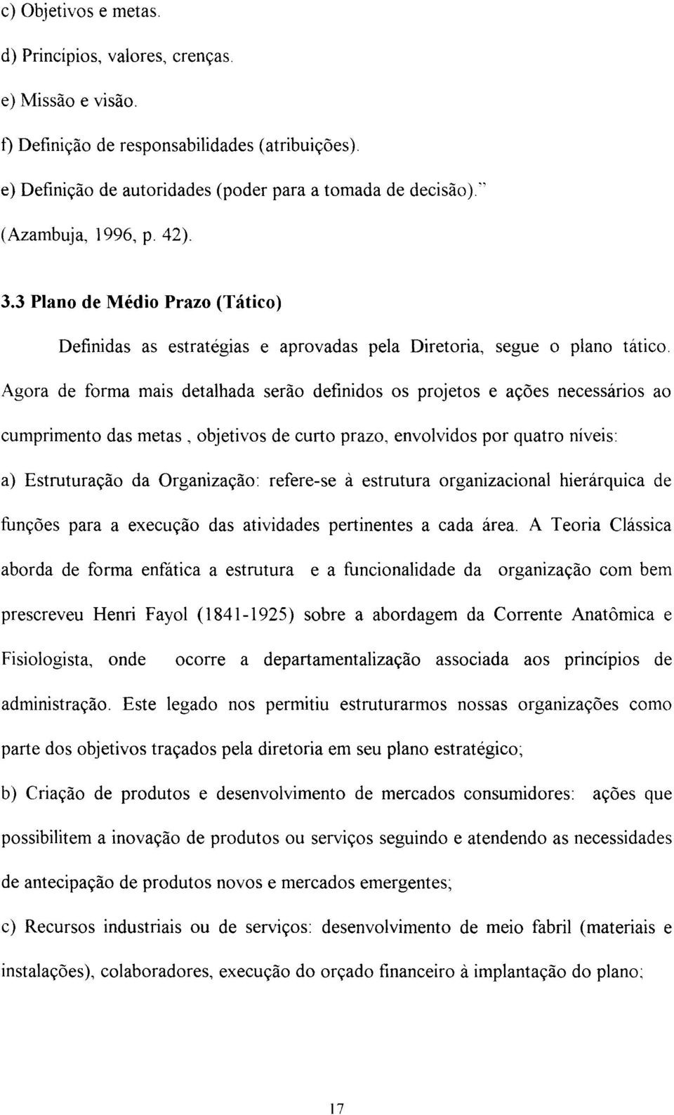 Agora de forma mais detalhada serão definidos os projetos e ações necessários ao cumprimento das metas, objetivos de curto prazo, envolvidos por quatro níveis: a) Estruturação da Organização: