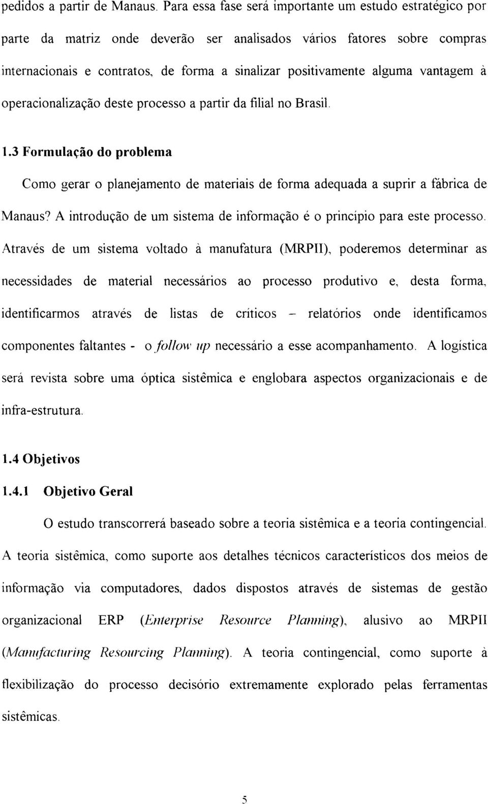 vantagem à operacionalização deste processo a partir da filial no Brasil. 1.3 Formulação do problema Como gerar o planejamento de materiais de forma adequada a suprir a íàbrica de Manaus?