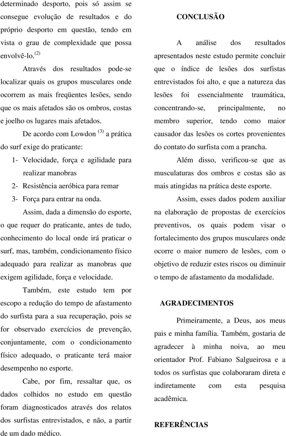 De acordo com Lowdon (3) a prática do surf exige do praticante: 1- Velocidade, força e agilidade para realizar manobras 2- Resistência aeróbica para remar 3- Força para entrar na onda.