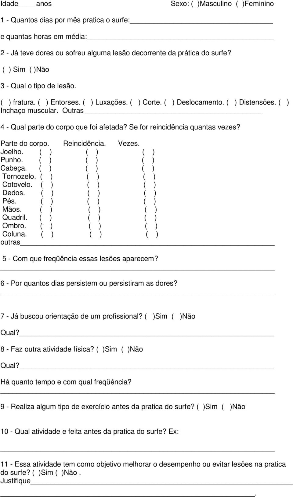 Se for reincidência quantas vezes? Parte do corpo. Reincidência. Vezes. Joelho. ( ) ( ) ( ) Punho. ( ) ( ) ( ) Cabeça. ( ) ( ) ( ) Tornozelo. ( ) ( ) ( ) Cotovelo. ( ) ( ) ( ) Dedos. ( ) ( ) ( ) Pés.