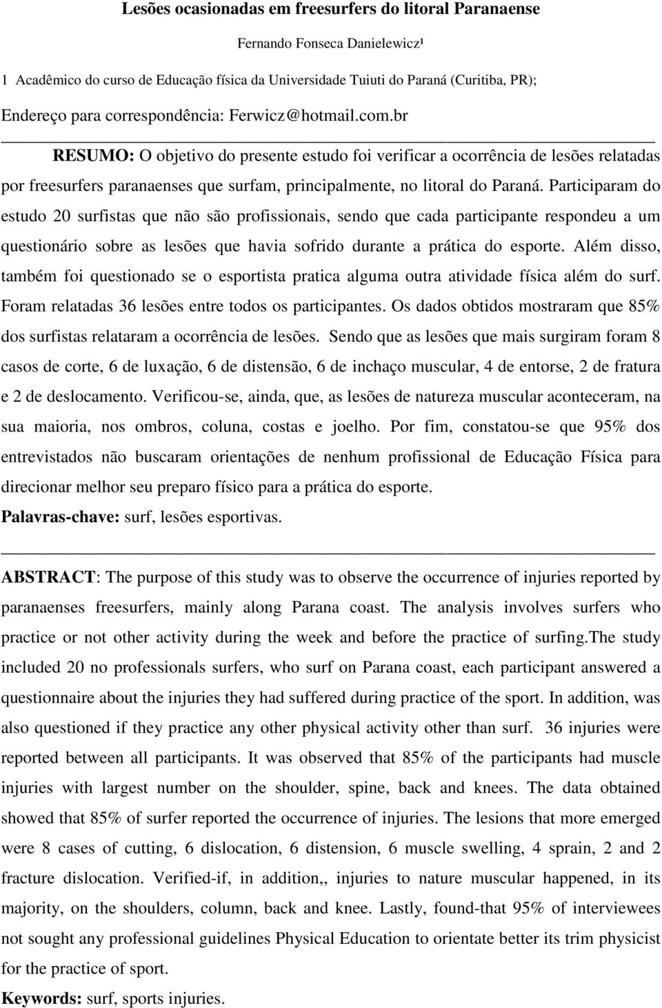 br RESUMO: O objetivo do presente estudo foi verificar a ocorrência de lesões relatadas por freesurfers paranaenses que surfam, principalmente, no litoral do Paraná.