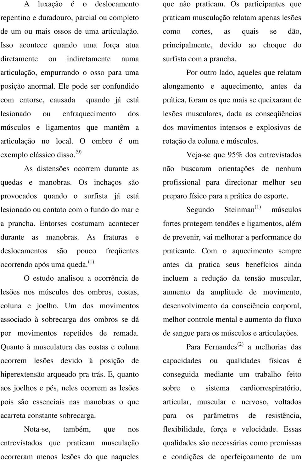 Ele pode ser confundido com entorse, causada quando já está lesionado ou enfraquecimento dos músculos e ligamentos que mantêm a articulação no local. O ombro é um exemplo clássico disso.