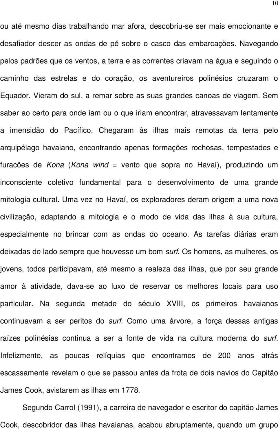 Vieram d sul, a remar sbre as suas grandes canas de viagem. Sem saber a cert para nde iam u que iriam encntrar, atravessavam lentamente a imensidã d Pacífic.