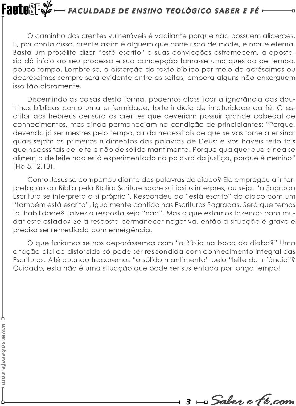 Basta um prosélito dizer está escrito e suas convicções estremecem, a apostasia dá início ao seu processo e sua concepção torna-se uma questão de tempo, pouco tempo.