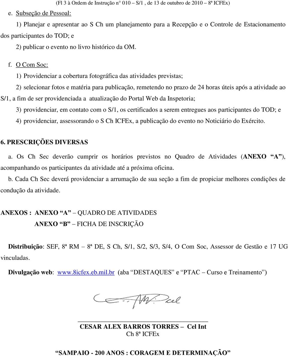 O Com Soc: 1) Providenciar a cobertura fotográfica das atividades previstas; 2) selecionar fotos e matéria para publicação, remetendo no prazo de 24 horas úteis após a atividade ao S/1, a fim de ser