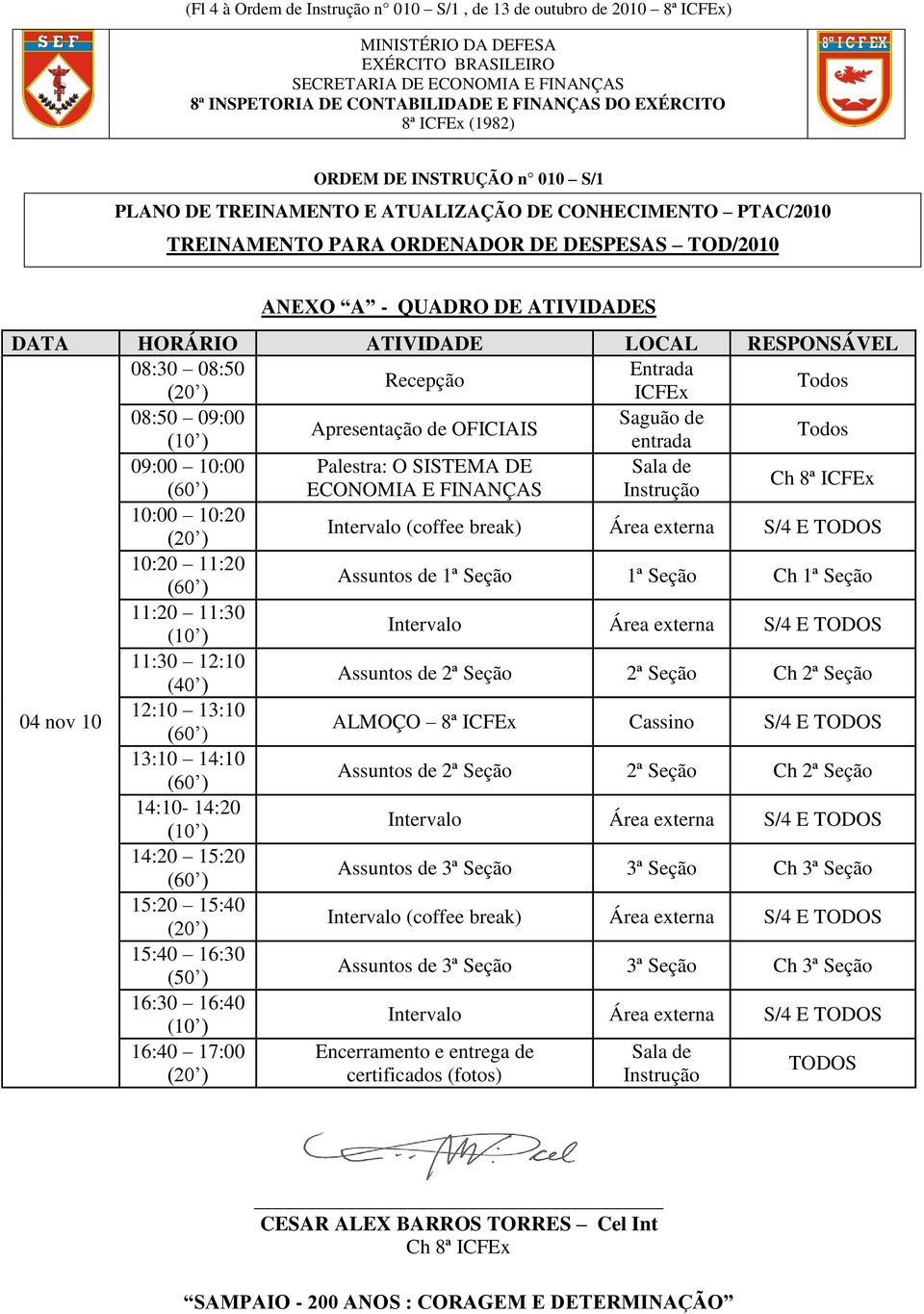 E TODOS 10:20 11:20 Assuntos de 1ª Seção 1ª Seção Ch 1ª Seção 11:20 11:30 11:30 12:10 (40 ) Assuntos de 2ª Seção 2ª Seção Ch 2ª Seção 04 nov 10 12:10 13:10 ALMOÇO 8ª ICFEx Cassino S/4 E TODOS 13:10