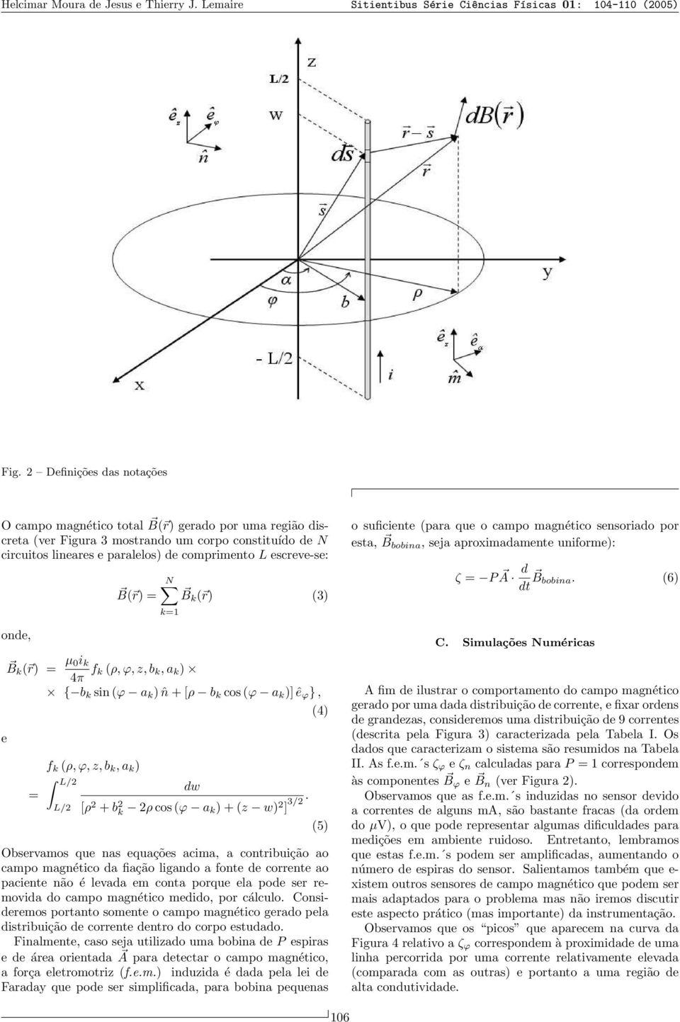 onde, e B( r) = N B k ( r) (3) k=1 B k ( r) = µ 0i k 4π f k (ρ, ϕ, z, b k, a k ) { b k sin (ϕ a k ) ˆn + [ρ b k cos (ϕ a k )] ê ϕ }, (4) = f k (ρ, ϕ, z, b k, a k ) L/2 L/2 dw [ρ 2 + b 2 k 2ρ cos (ϕ a