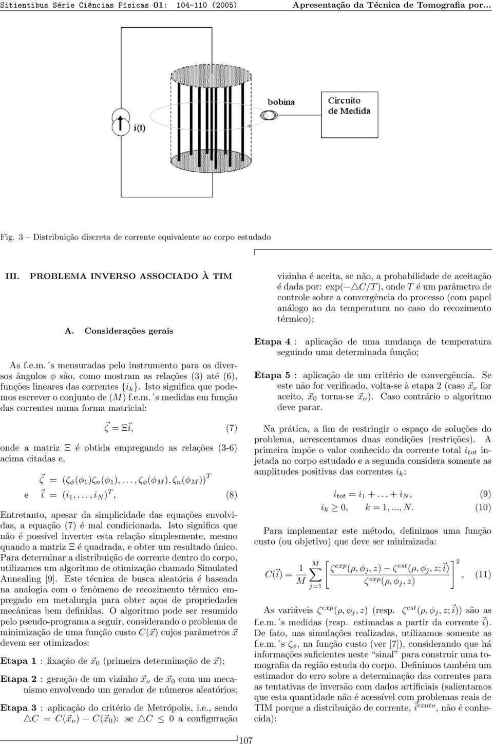 s mensuradas pelo instrumento para os diversos ângulos φ são, como mostram as relações (3) até (6), funções lineares das correntes {i k }. Isto significa que podemos escrever o conjunto de (M) f.e.m. s medidas em função das correntes numa forma matricial: ζ = Ξ i, (7) onde a matriz Ξ é obtida empregando as relações (3-6) acima citadas e, ζ = (ζ φ (φ 1 )ζ n (φ 1 ),.