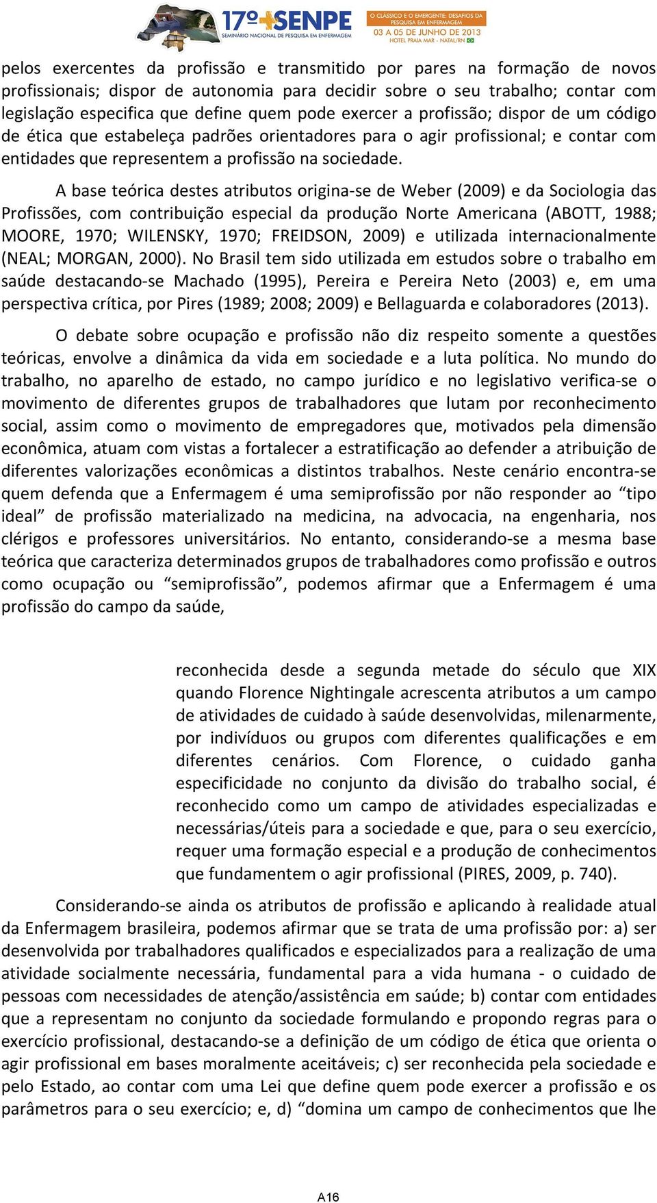 A base teórica destes atributos origina se de Weber (2009) e da Sociologia das Profissões, com contribuição especial da produção Norte Americana (ABOTT, 1988; MOORE, 1970; WILENSKY, 1970; FREIDSON,