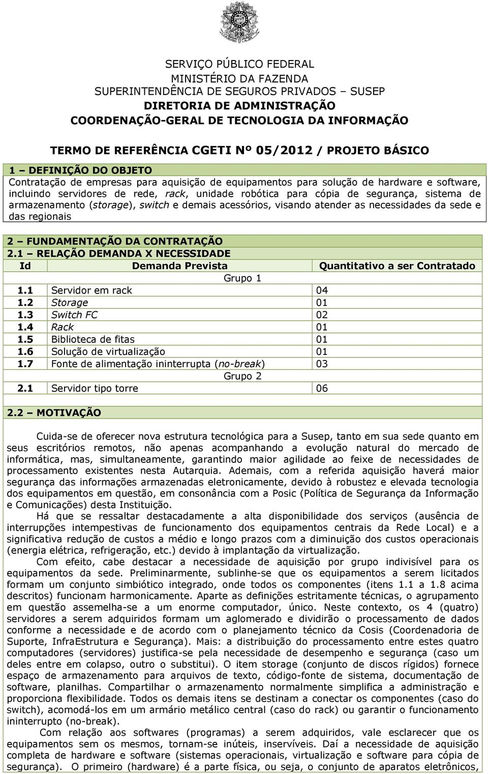 sede e das regionais 2 FUNDAMENTAÇÃO DA CONTRATAÇÃO 2.1 RELAÇÃO DEMANDA X NECESSIDADE Id Demanda Prevista Quantitativo a ser Contratado Grupo 1 1.1 Servidor em rack 04 1.2 Storage 01 1.