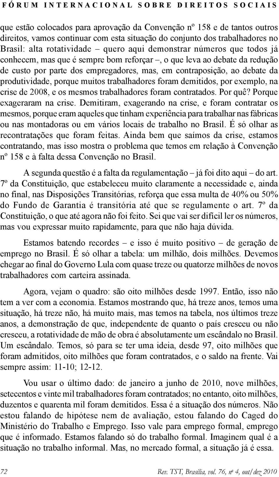 trabalhadores foram demitidos, por exemplo, na crise de 2008, e os mesmos trabalhadores foram contratados. Por quê? Porque exageraram na crise.