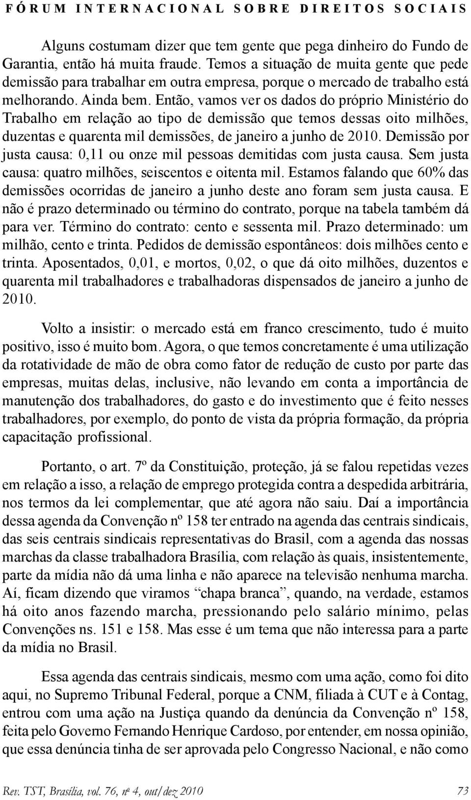 Então, vamos ver os dados do próprio Ministério do Trabalho em relação ao tipo de demissão que temos dessas oito milhões, duzentas e quarenta mil demissões, de janeiro a junho de 2010.