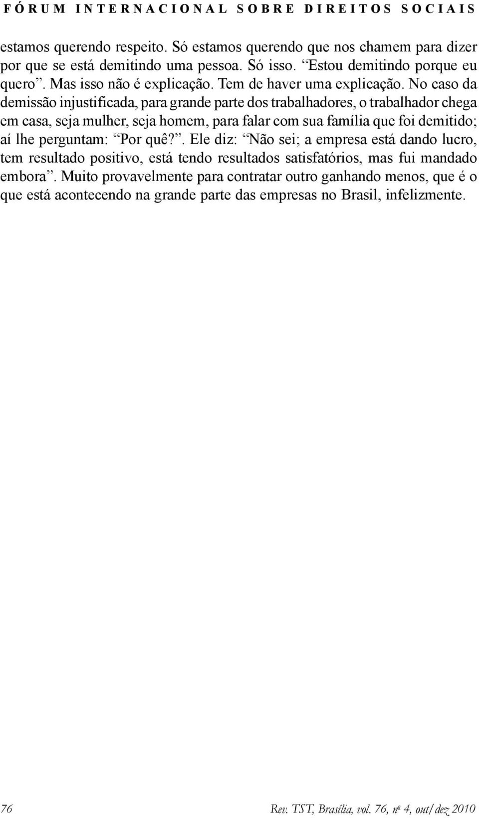 No caso da demissão injustificada, para grande parte dos trabalhadores, o trabalhador chega em casa, seja mulher, seja homem, para falar com sua família que foi demitido; aí lhe