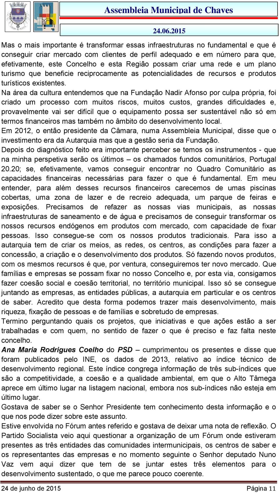 Na área da cultura entendemos que na Fundação Nadir Afonso por culpa própria, foi criado um processo com muitos riscos, muitos custos, grandes dificuldades e, provavelmente vai ser difícil que o