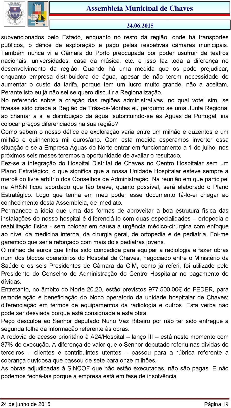 Quando há uma medida que os pode prejudicar, enquanto empresa distribuidora de água, apesar de não terem necessidade de aumentar o custo da tarifa, porque tem um lucro muito grande, não a aceitam.