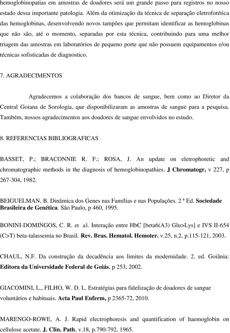 técnica, contribuindo para uma melhor triagem das amostras em laboratórios de pequeno porte que não possuem equipamentos e/ou técnicas sofisticadas de diagnostico. 7.