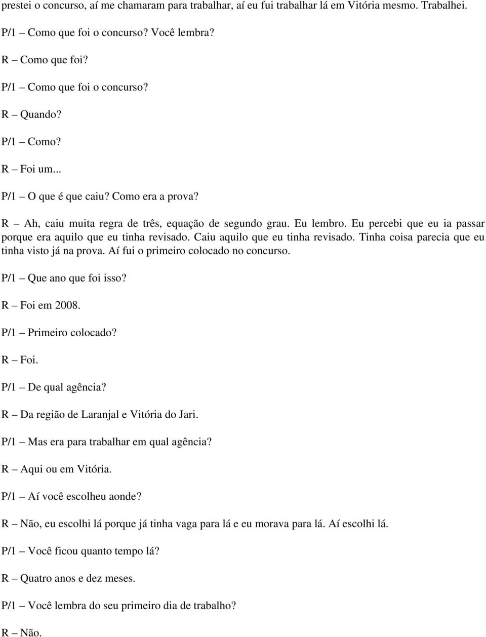 Caiu aquilo que eu tinha revisado. Tinha coisa parecia que eu tinha visto já na prova. Aí fui o primeiro colocado no concurso. P/1 Que ano que foi isso? R Foi em 2008. P/1 Primeiro colocado? R Foi. P/1 De qual agência?