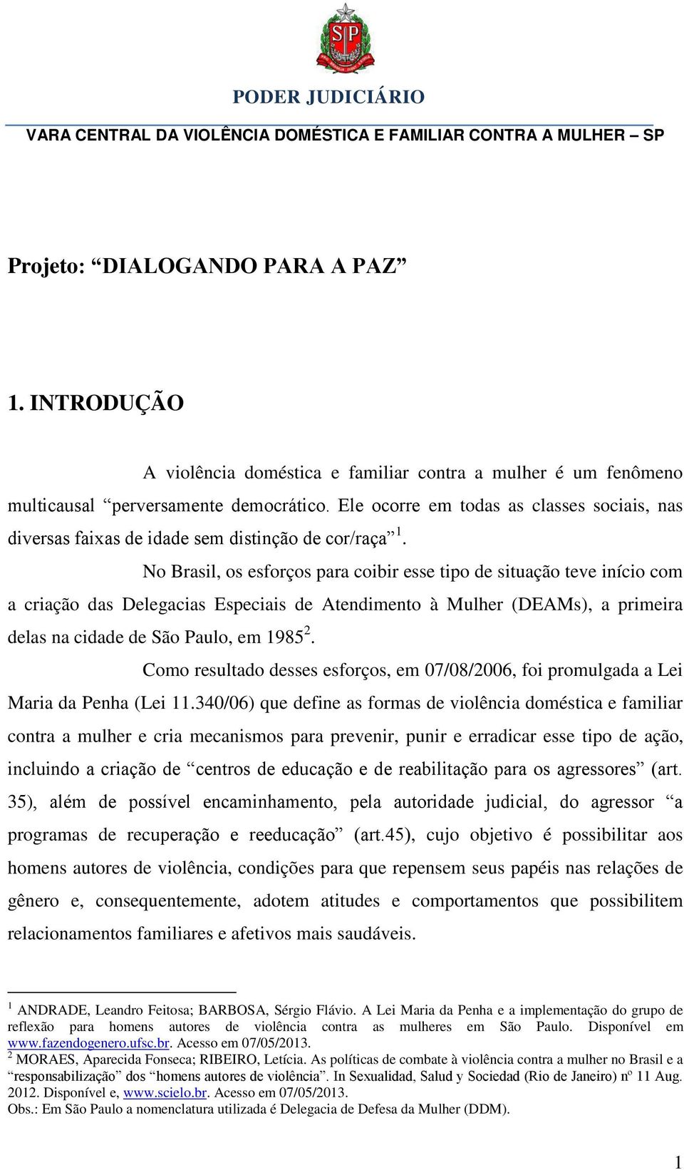 Ele ocorre em todas as classes sociais, nas diversas faixas de idade sem distinção de cor/raça 1.