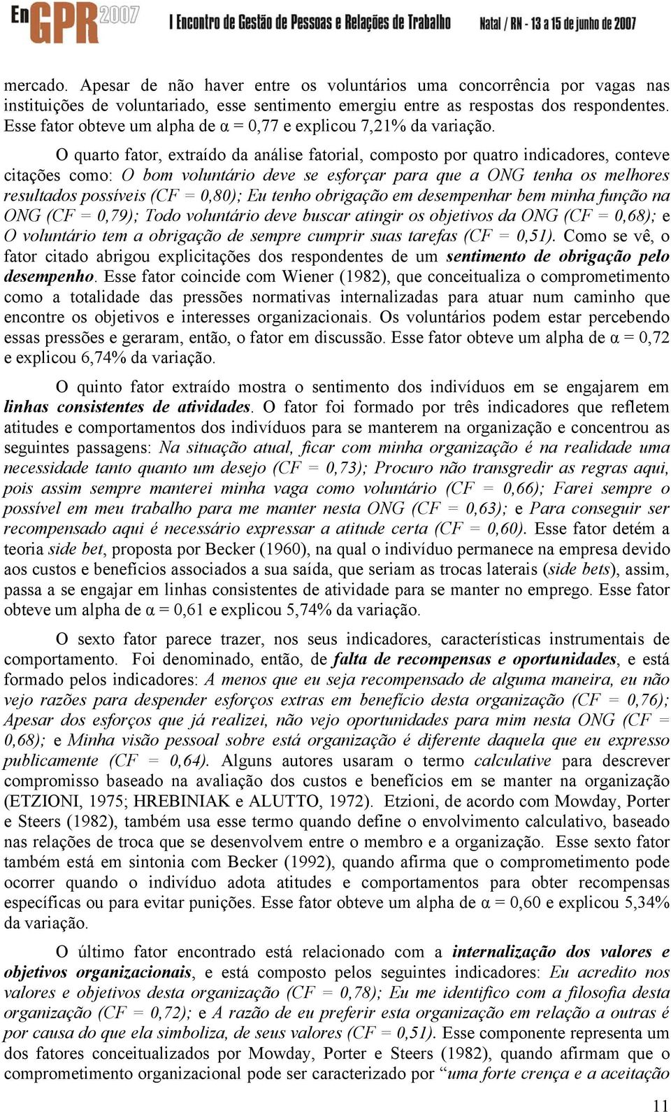 O quarto fator, extraído da análise fatorial, composto por quatro indicadores, conteve citações como: O bom voluntário deve se esforçar para que a ONG tenha os melhores resultados possíveis (CF =