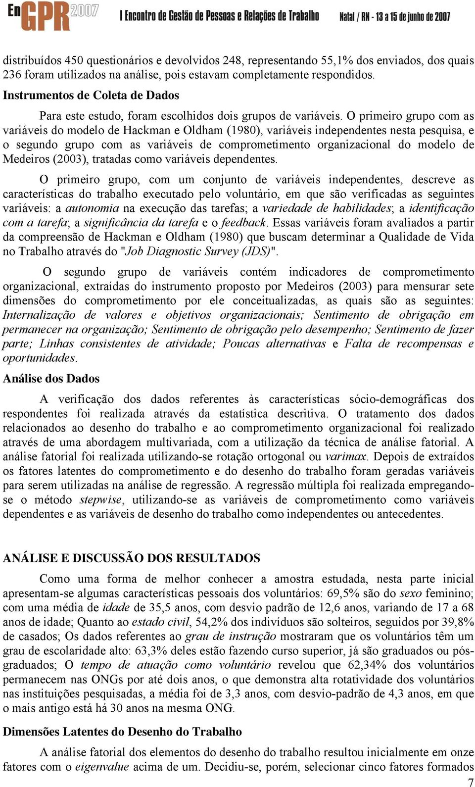 O primeiro grupo com as variáveis do modelo de Hackman e Oldham (1980), variáveis independentes nesta pesquisa, e o segundo grupo com as variáveis de comprometimento organizacional do modelo de