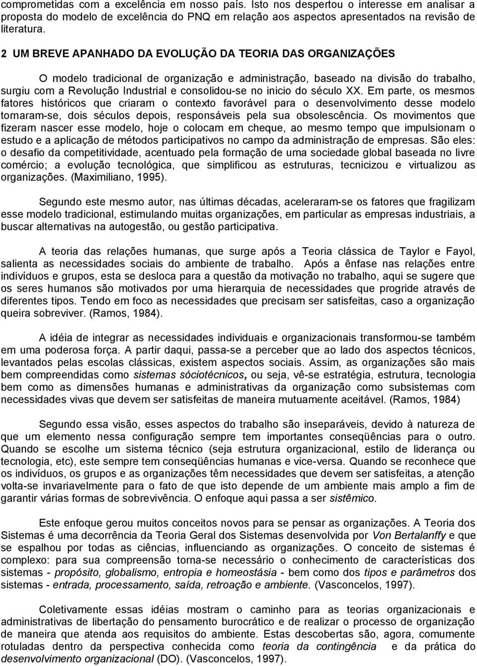 inicio do século XX. Em parte, os mesmos fatores históricos que criaram o contexto favorável para o desenvolvimento desse modelo tornaram-se, dois séculos depois, responsáveis pela sua obsolescência.