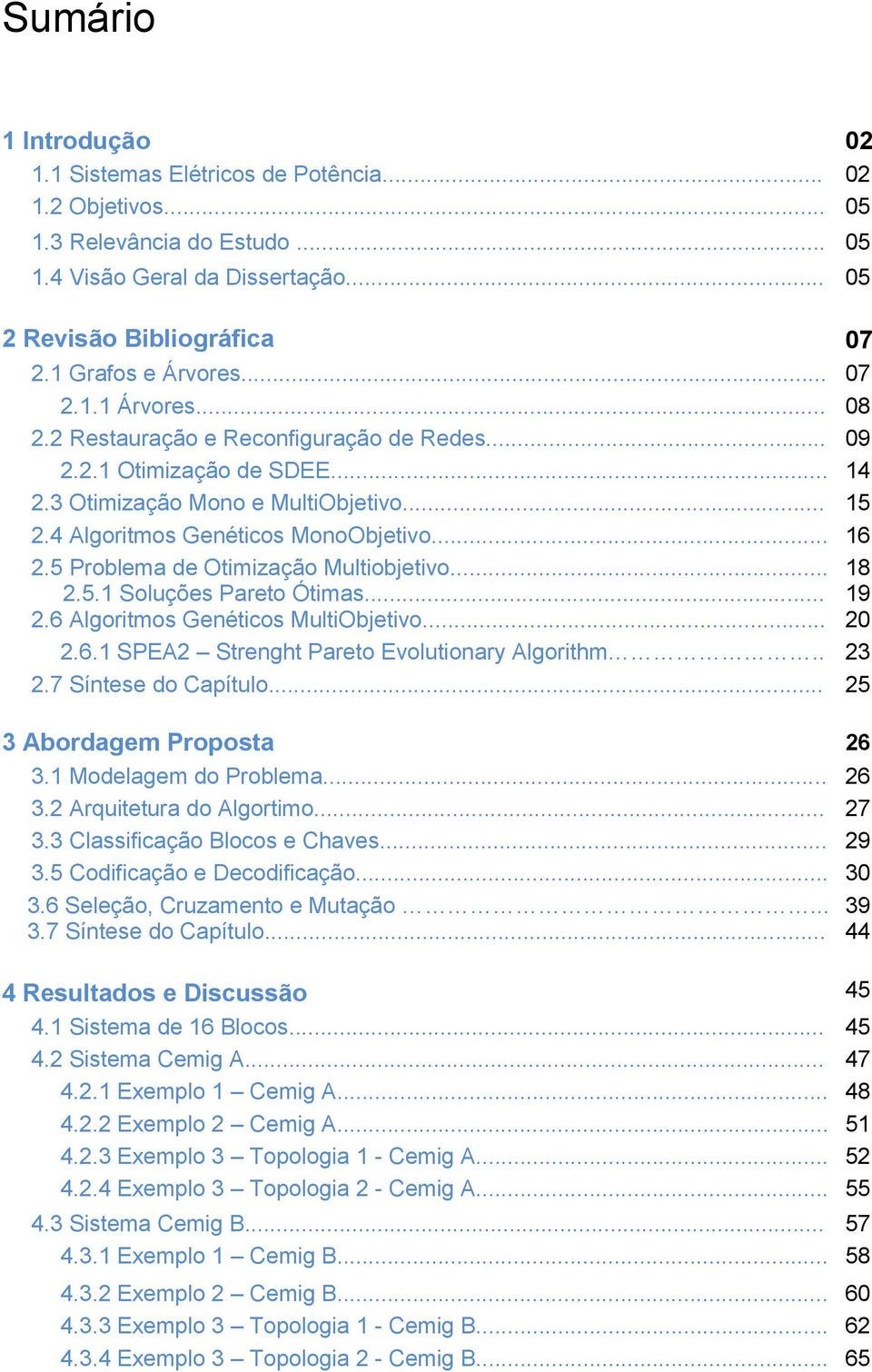 4 Algoritmos Genéticos MonoObjetivo... 16 2.5 Problema de Otimização Multiobjetivo... 2.5.1 Soluções Pareto Ótimas... 2.6 Algoritmos Genéticos MultiObjetivo... 2.6.1 SPEA2 Strenght Pareto Evolutionary Algorithm.