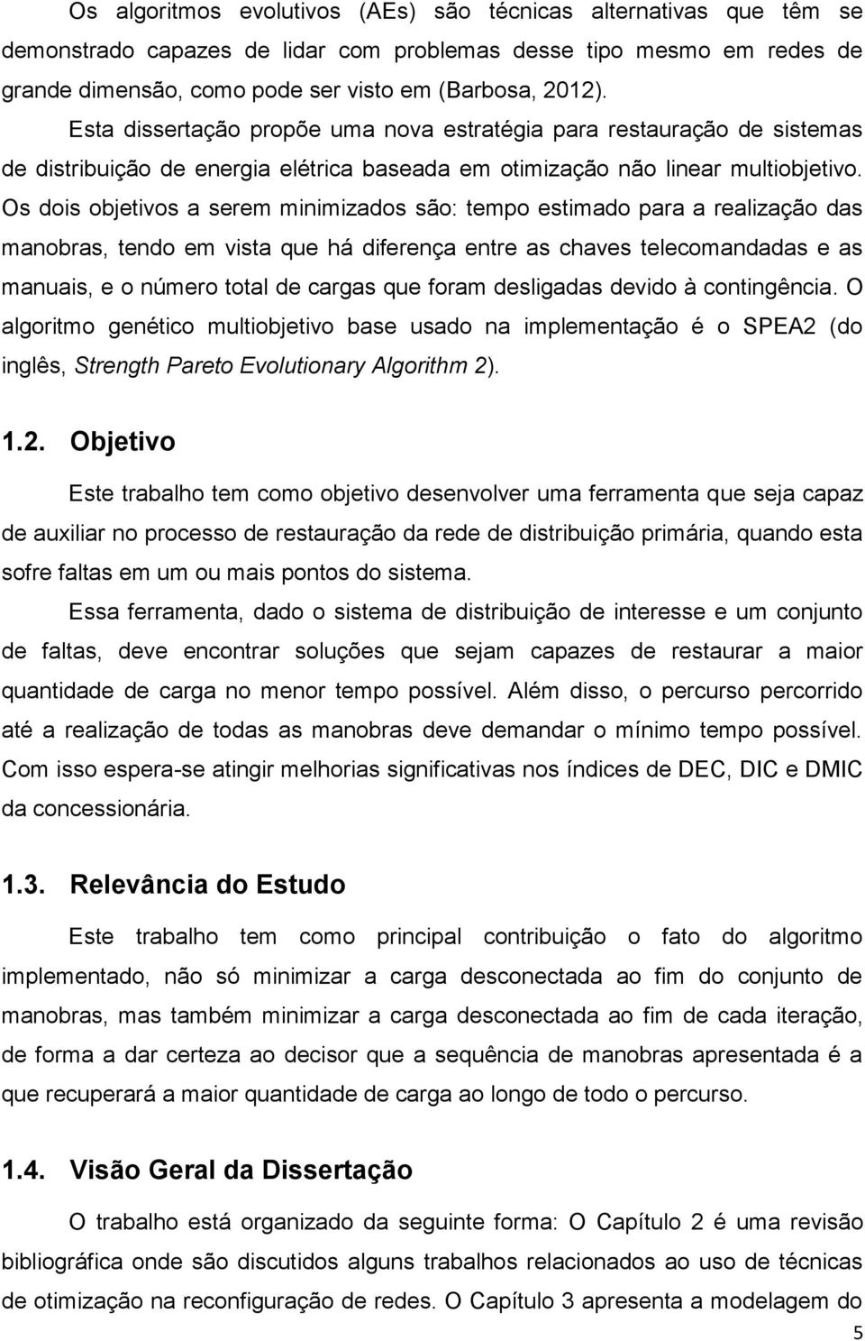 Os dois objetivos a serem minimizados são: tempo estimado para a realização das manobras, tendo em vista que há diferença entre as chaves telecomandadas e as manuais, e o número total de cargas que