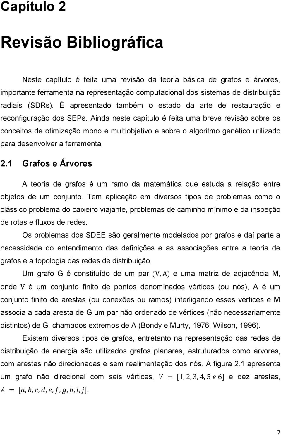 Ainda neste capítulo é feita uma breve revisão sobre os conceitos de otimização mono e multiobjetivo e sobre o algoritmo genético utilizado para desenvolver a ferramenta. 2.