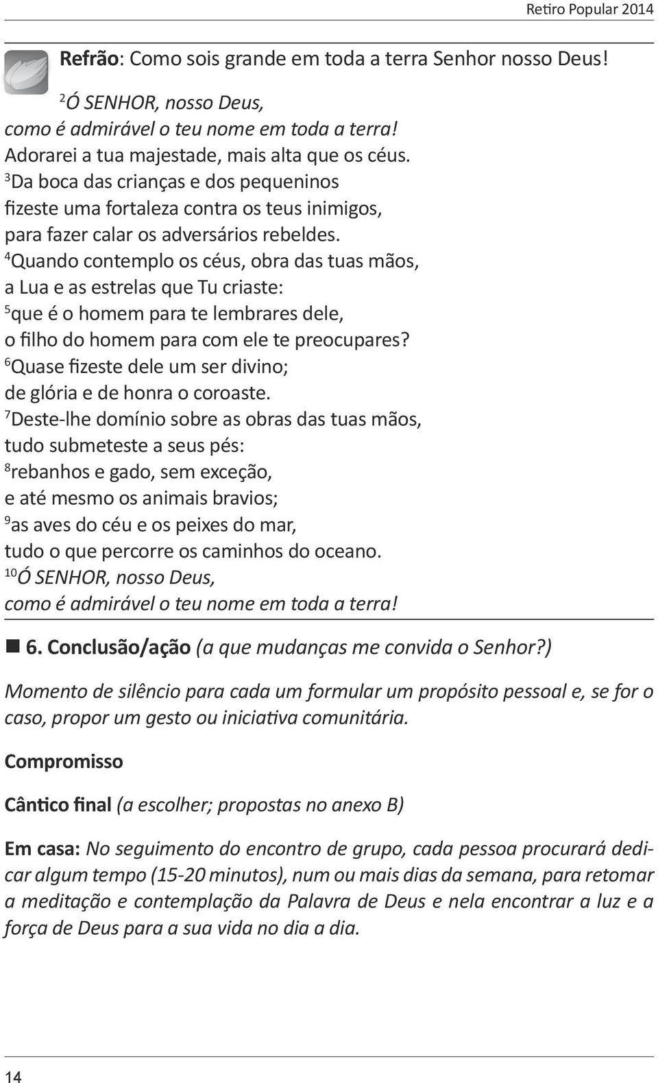 4 Quando contemplo os céus, obra das tuas mãos, a Lua e as estrelas que Tu criaste: 5 que é o homem para te lembrares dele, o filho do homem para com ele te preocupares?