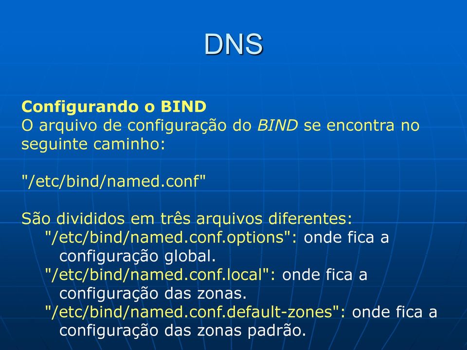 "/etc/bind/named.conf.local": onde fica a configuração das zonas. "/etc/bind/named.conf.default-zones": onde fica a configuração das zonas padrão.