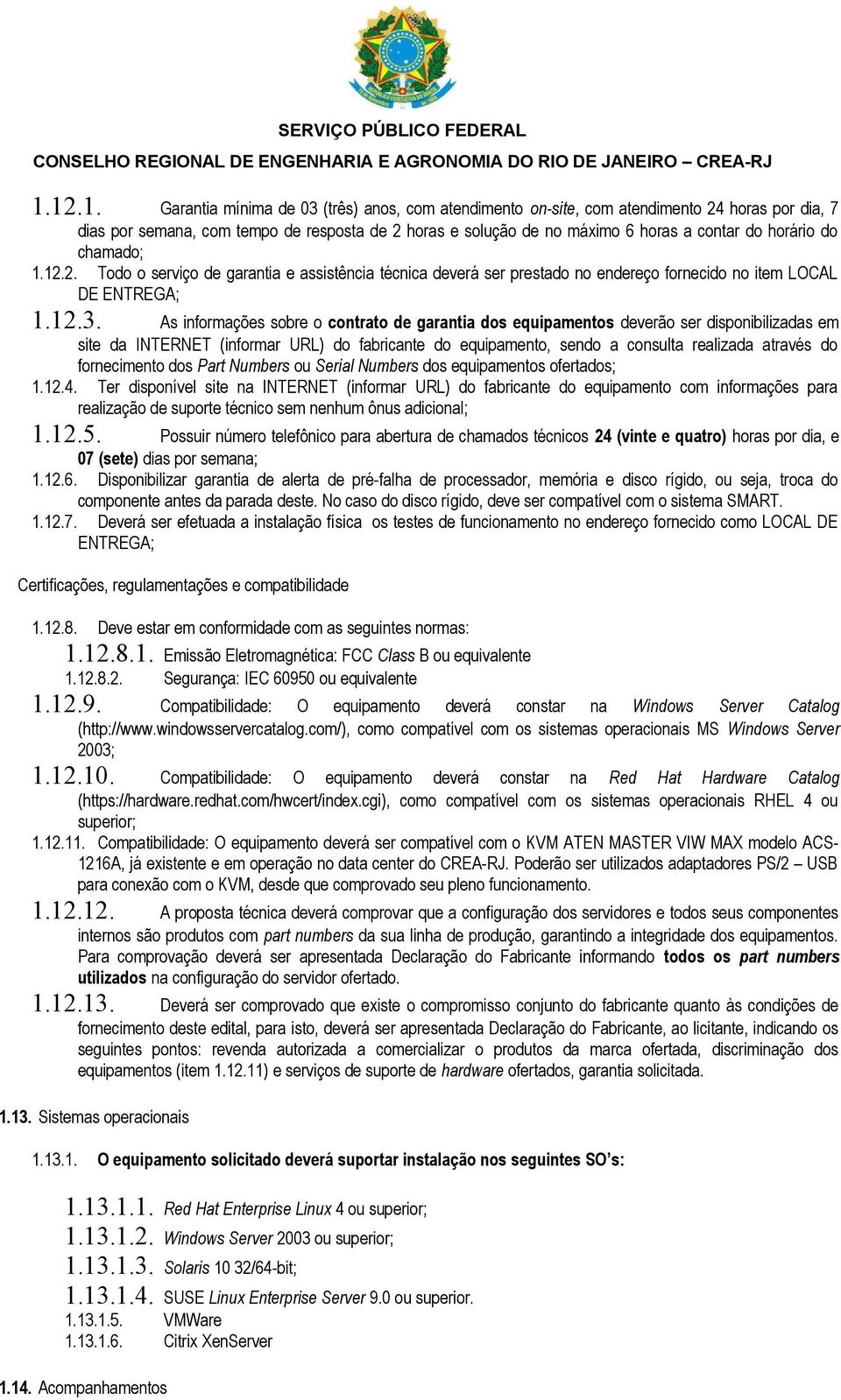 As informações sobre o contrato de garantia dos equipamentos deverão ser disponibilizadas em site da INTERNET (informar URL) do fabricante do equipamento, sendo a consulta realizada através do