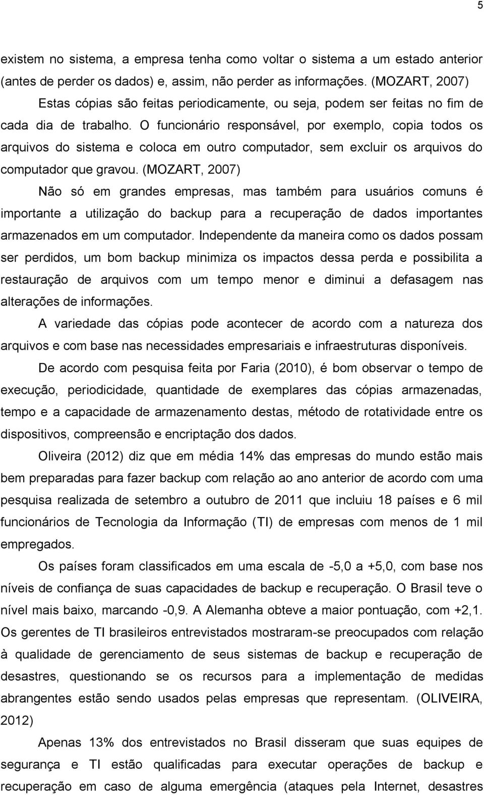 O funcionário responsável, por exemplo, copia todos os arquivos do sistema e coloca em outro computador, sem excluir os arquivos do computador que gravou.