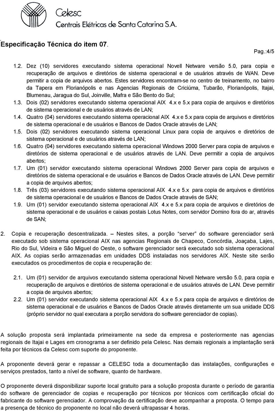 Estes servidores encontram-se no centro de treinamento, no bairro da Tapera em Florianópolis e nas Agencias Regionais de Criciúma, Tubarão, Florianópolis, Itajai, Blumenau, Jaragua do Sul, Joinville,