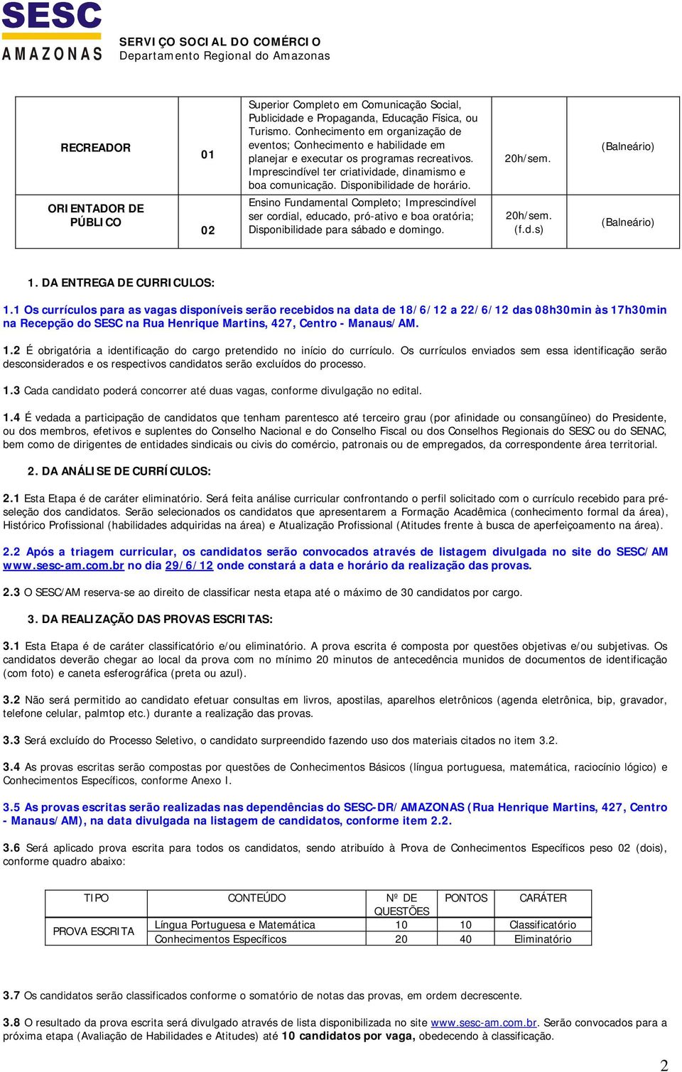 Disponibilidade de horário. (Balneário) ORIENTADOR DE PÚBLICO 02 Ensino Fundamental Completo; Imprescindível ser cordial, educado, pró-ativo e boa oratória; Disponibilidade para sábado e domingo. (f.