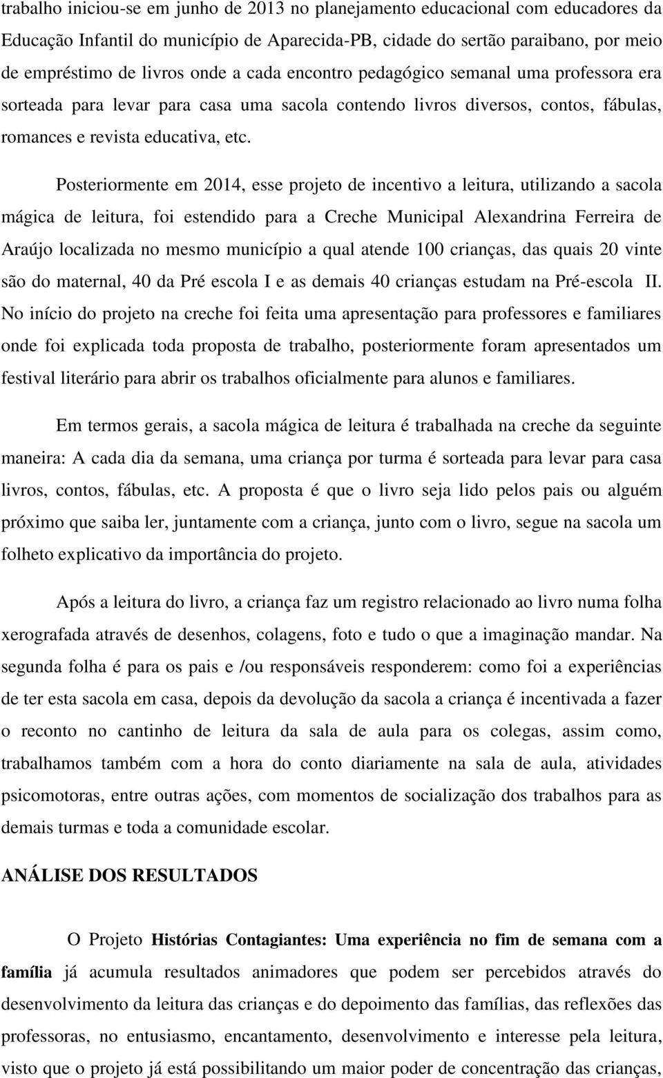 Posteriormente em 2014, esse projeto de incentivo a leitura, utilizando a sacola mágica de leitura, foi estendido para a Creche Municipal Alexandrina Ferreira de Araújo localizada no mesmo município