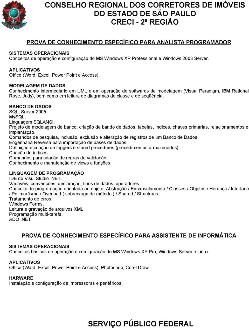 MODELAGEM DE DADOS Conhecimento intermediário em UML e em operação de softwares de modelagem (Visual Paradigm, IBM Rational Rose, Judy), bem como em leitura de diagramas de classe e de seqüência.