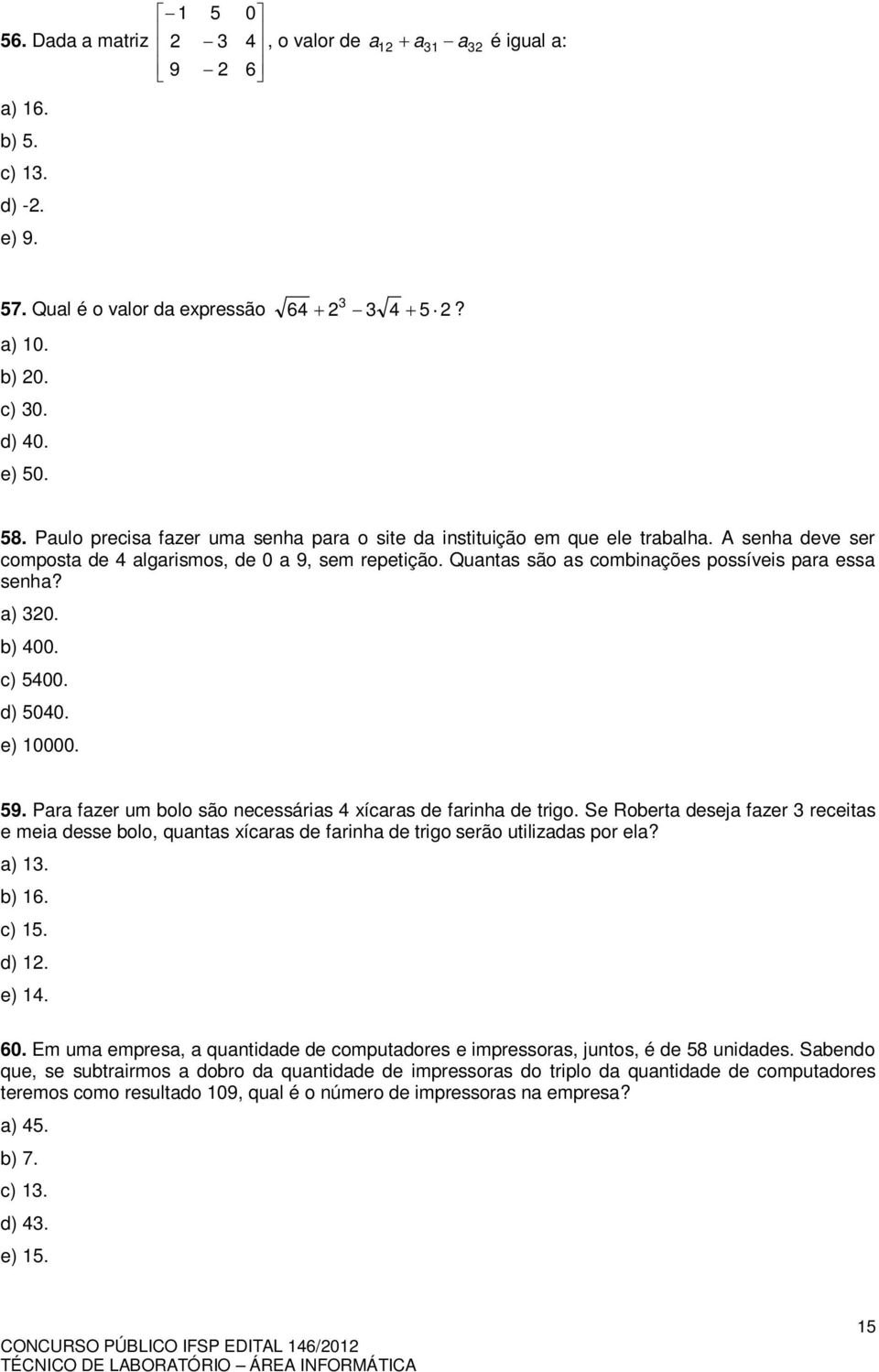 d) 5040. e) 10000. 59. Pr fzer um bolo são necessáris 4 xícrs de frinh de trigo. Se Robert desej fzer 3 receits e mei desse bolo, qunts xícrs de frinh de trigo serão utilizds por el? ) 13. b) 16.