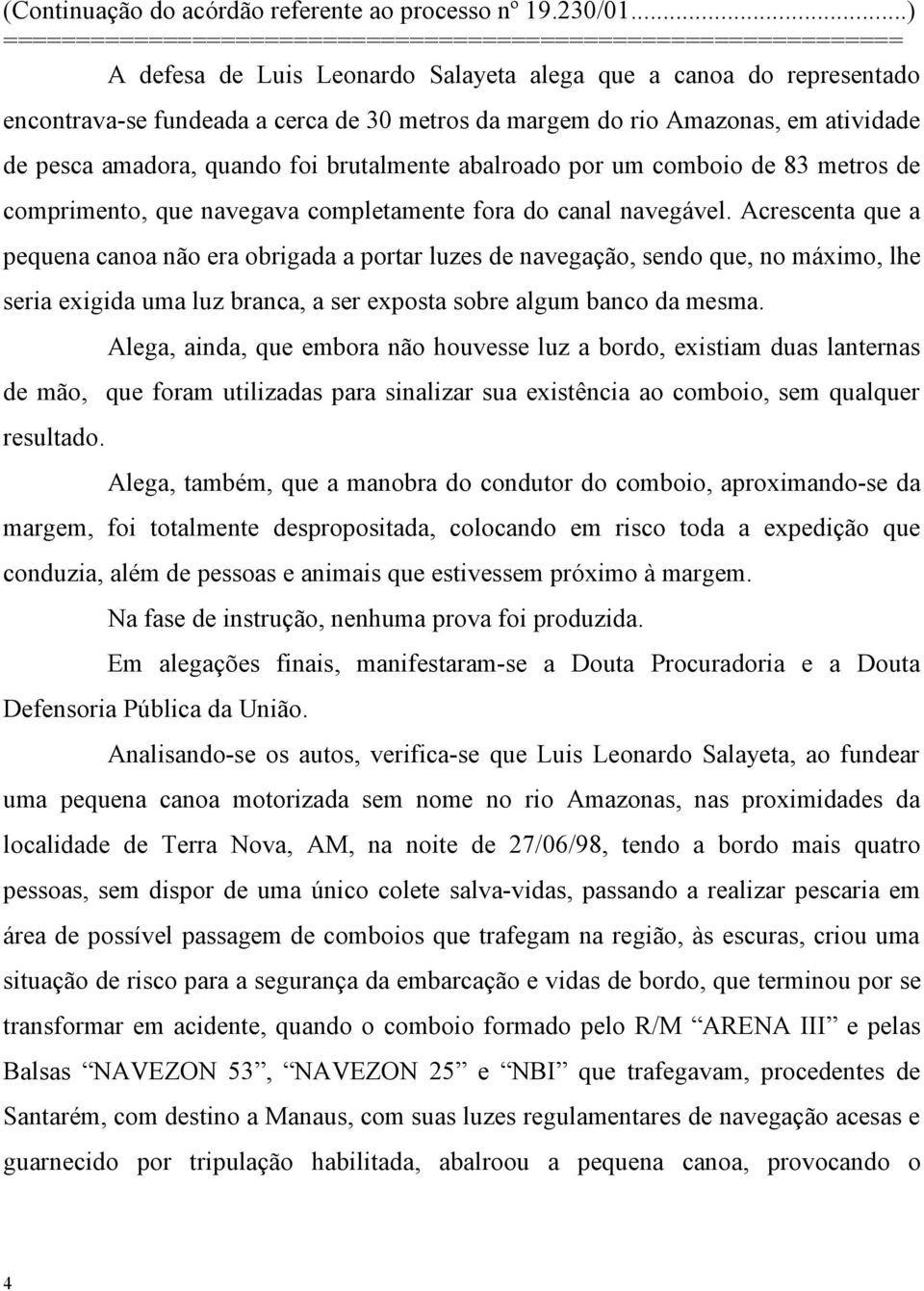 Acrescenta que a pequena canoa não era obrigada a portar luzes de navegação, sendo que, no máximo, lhe seria exigida uma luz branca, a ser exposta sobre algum banco da mesma.