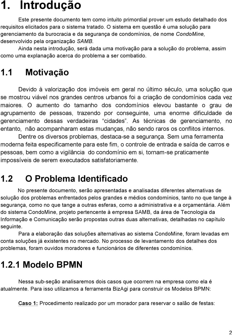 Ainda nesta introdução, será dada uma motivação para a solução do problema, assim como uma explanação acerca do problema a ser combatido. 1.