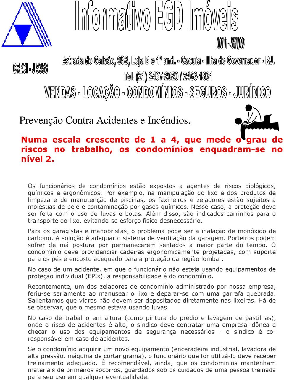 Por exemplo, na manipulação do lixo e dos produtos de limpeza e de manutenção de piscinas, os faxineiros e zeladores estão sujeitos a moléstias de pele e contaminação por gases químicos.