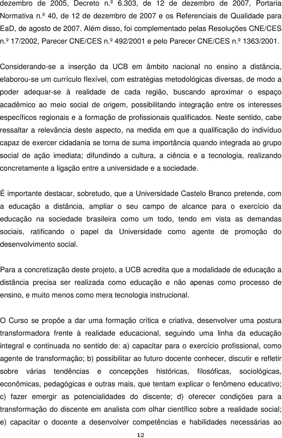 Considerando-se a inserção da UCB em âmbito nacional no ensino a distância, elaborou-se um currículo flexível, com estratégias metodológicas diversas, de modo a poder adequar-se à realidade de cada