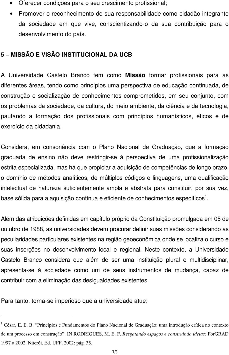 5 MISSÃO E VISÃO INSTITUCIONAL DA UCB A Universidade Castelo Branco tem como Missão formar profissionais para as diferentes áreas, tendo como princípios uma perspectiva de educação continuada, de