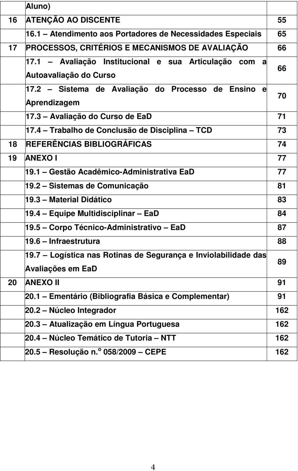 4 Trabalho de Conclusão de Disciplina TCD 73 18 REFERÊNCIAS BIBLIOGRÁFICAS 74 19 ANEXO I 77 19.1 Gestão Acadêmico-Administrativa EaD 77 19.2 Sistemas de Comunicação 81 19.3 Material Didático 83 19.