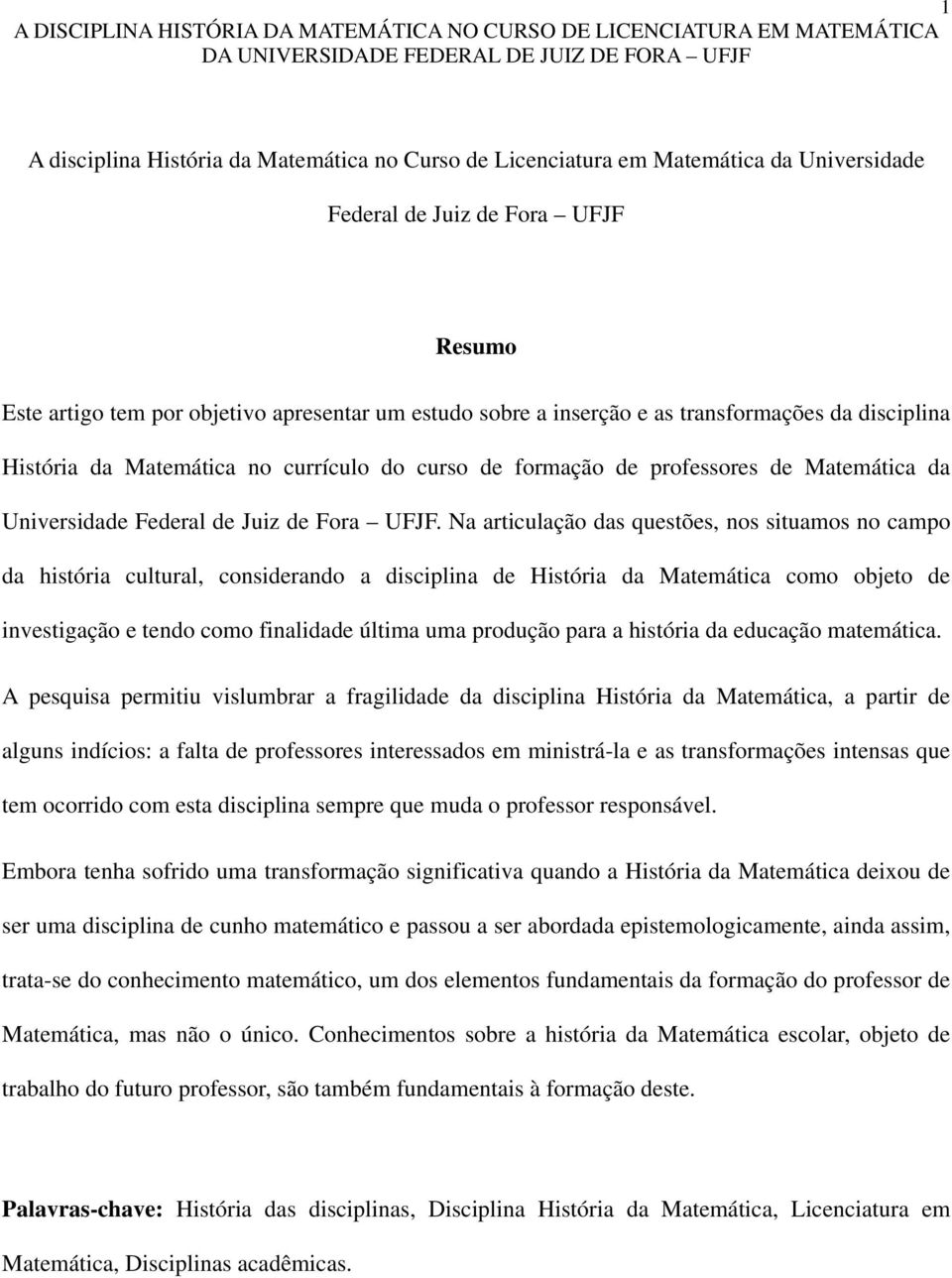 Na articulação das questões, nos situamos no campo da história cultural, considerando a disciplina de História da Matemática como objeto de investigação e tendo como finalidade última uma produção