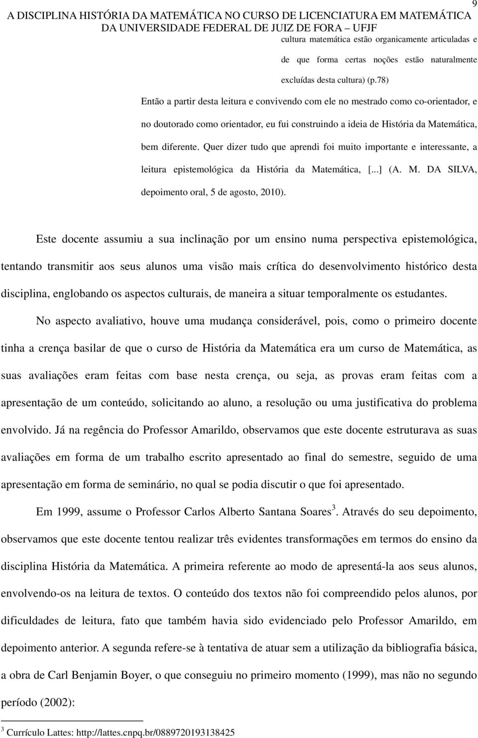 Quer dizer tudo que aprendi foi muito importante e interessante, a leitura epistemológica da História da Matemática, [...] (A. M. DA SILVA, depoimento oral, 5 de agosto, 2010).