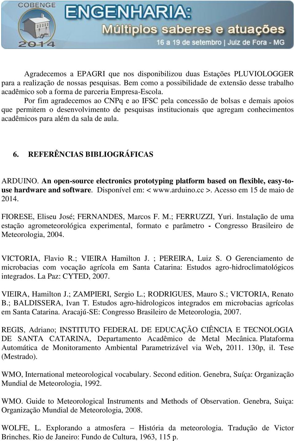 Por fim agradecemos ao CNPq e ao IFSC pela concessão de bolsas e demais apoios que permitem o desenvolvimento de pesquisas institucionais que agregam conhecimentos acadêmicos para além da sala de